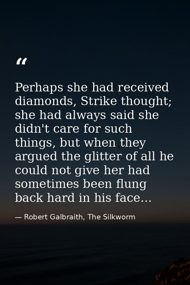 Perhaps she had received diamonds, Strike thought; she had always said she didn't care for such things, but when they ar — Robert Galbraith, The Silkworm
