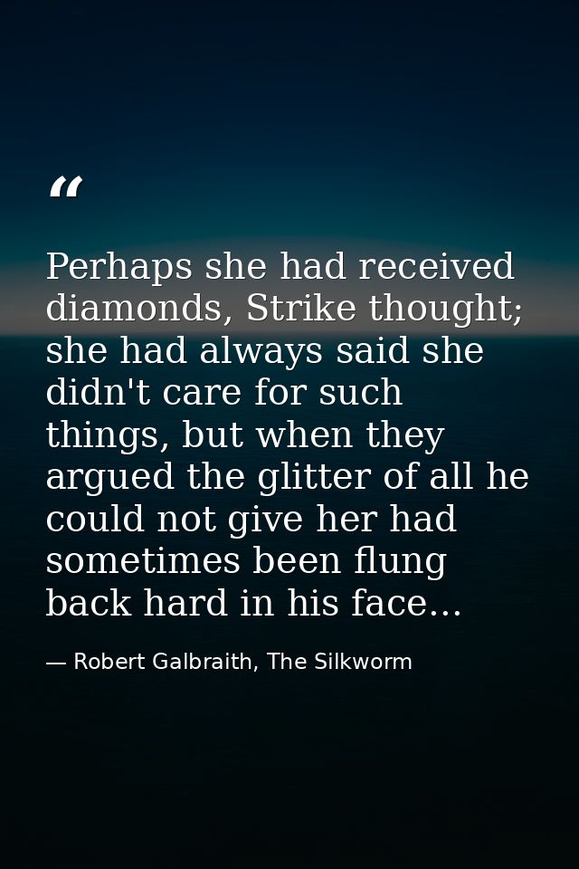 Perhaps she had received diamonds, Strike thought; she had always said she didn't care for such things, but when they ar — Robert Galbraith, The Silkworm