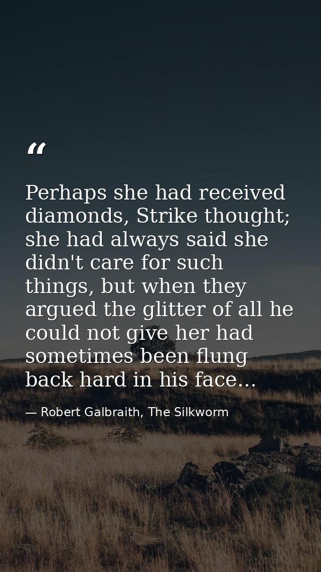 Perhaps she had received diamonds, Strike thought; she had always said she didn't care for such things, but when they ar — Robert Galbraith, The Silkworm