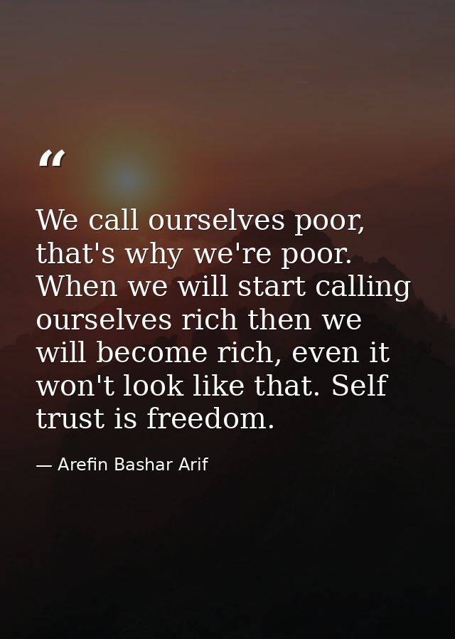 We call ourselves poor, that's why we're poor. When we will start calling ourselves rich then we will become rich, even  — Arefin Bashar Arif
