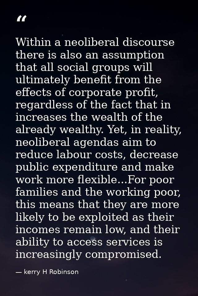 Within a neoliberal discourse there is also an assumption that all social groups will ultimately benefit from the effect — kerry H Robinson