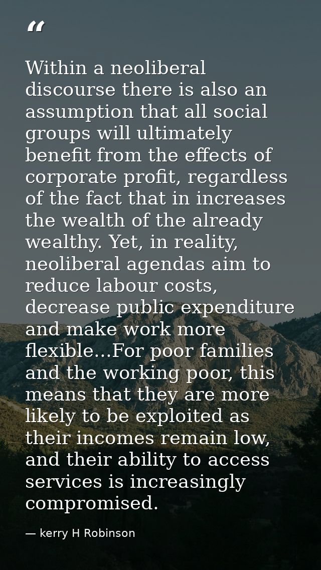 Within a neoliberal discourse there is also an assumption that all social groups will ultimately benefit from the effect — kerry H Robinson