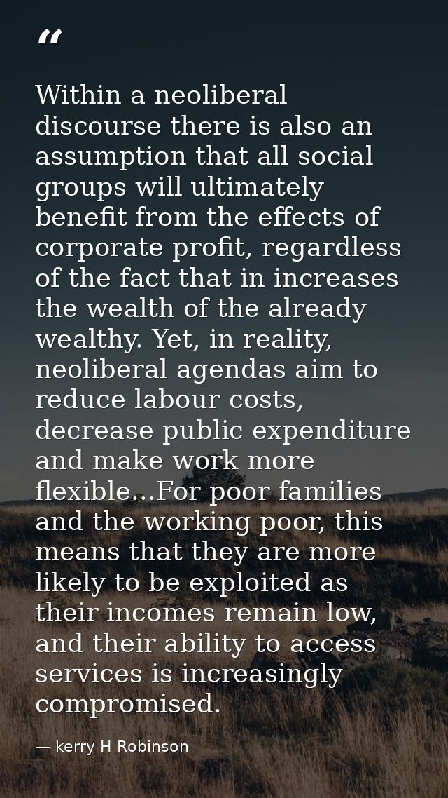 Within a neoliberal discourse there is also an assumption that all social groups will ultimately benefit from the effect — kerry H Robinson