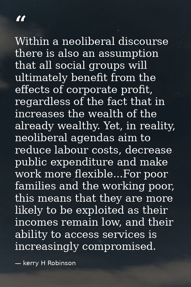 Within a neoliberal discourse there is also an assumption that all social groups will ultimately benefit from the effect — kerry H Robinson