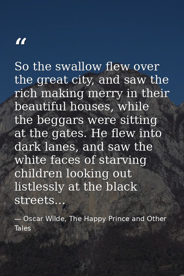 So the swallow flew over the great city, and saw the rich making merry in their beautiful houses, while the beggars were — Oscar Wilde, The Happy Prince and Other Tales