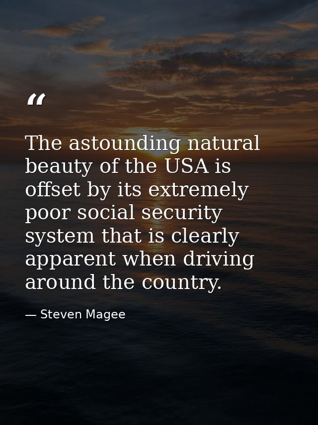 The astounding natural beauty of the USA is offset by its extremely poor social security system that is clearly apparent — Steven Magee