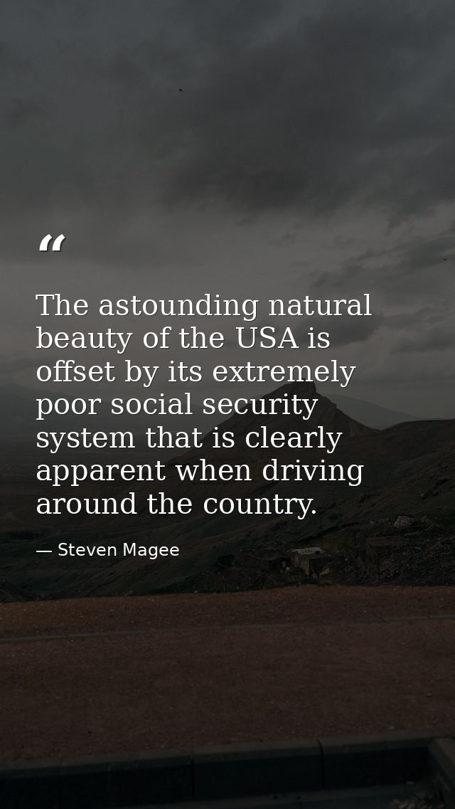 The astounding natural beauty of the USA is offset by its extremely poor social security system that is clearly apparent — Steven Magee