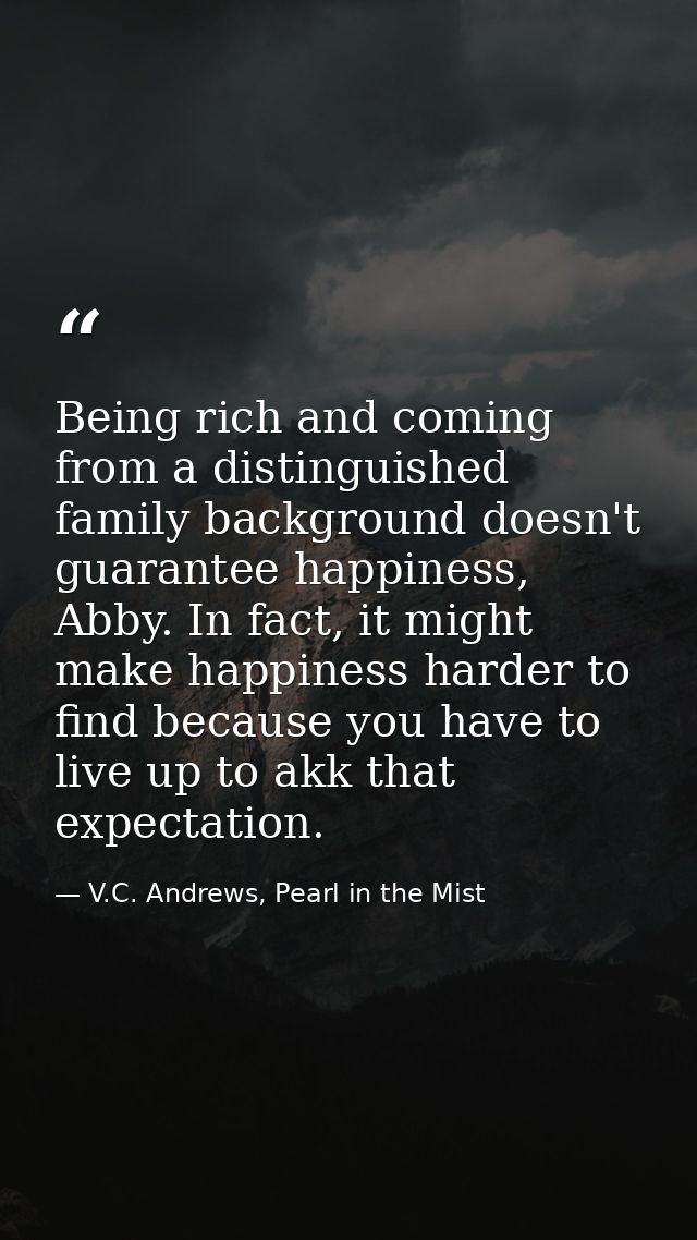 Being rich and coming from a distinguished family background doesn't guarantee happiness, Abby. In fact, it might make h — V.C. Andrews, Pearl in the Mist
