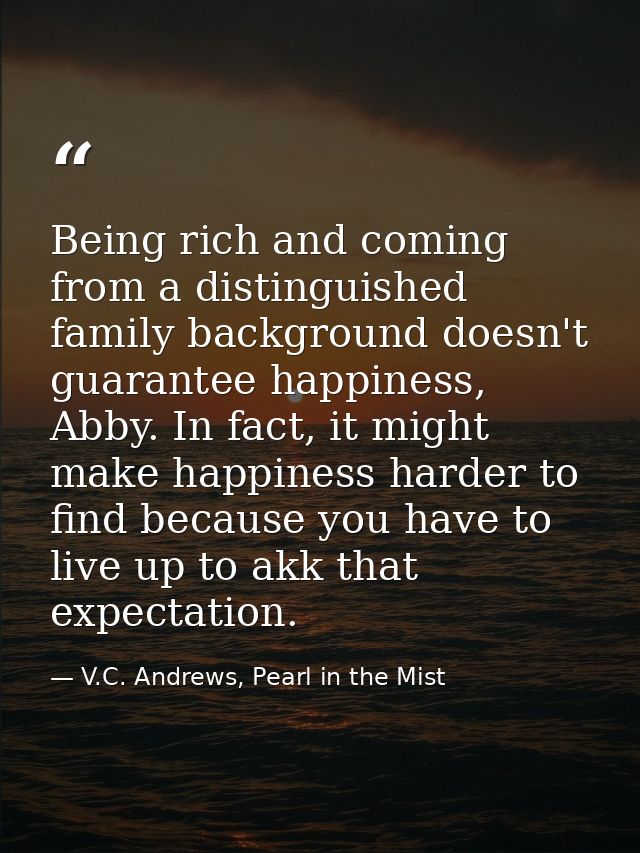 Being rich and coming from a distinguished family background doesn't guarantee happiness, Abby. In fact, it might make h — V.C. Andrews, Pearl in the Mist