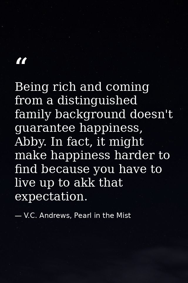 Being rich and coming from a distinguished family background doesn't guarantee happiness, Abby. In fact, it might make h — V.C. Andrews, Pearl in the Mist