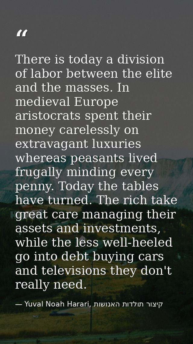 There is today a division of labor between the elite and the masses. In medieval Europe aristocrats spent their money ca — Yuval Noah Harari, קיצור תולדות האנושות