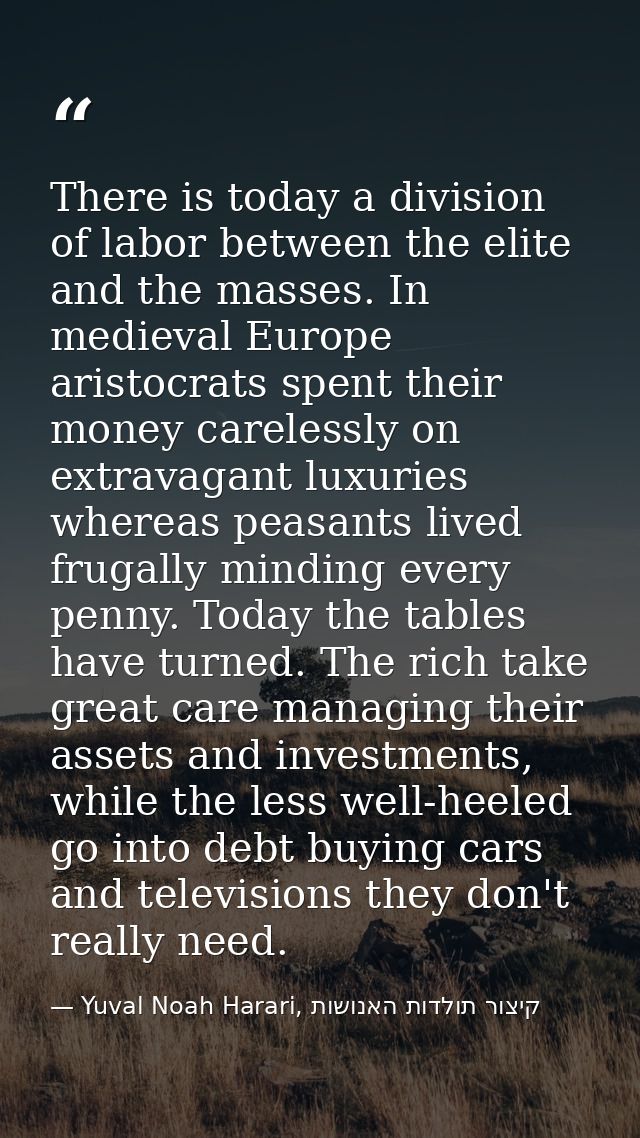 There is today a division of labor between the elite and the masses. In medieval Europe aristocrats spent their money ca — Yuval Noah Harari, קיצור תולדות האנושות