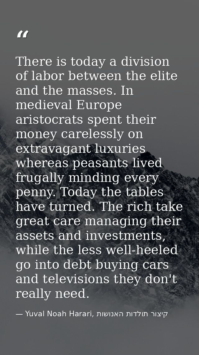 There is today a division of labor between the elite and the masses. In medieval Europe aristocrats spent their money ca — Yuval Noah Harari, קיצור תולדות האנושות
