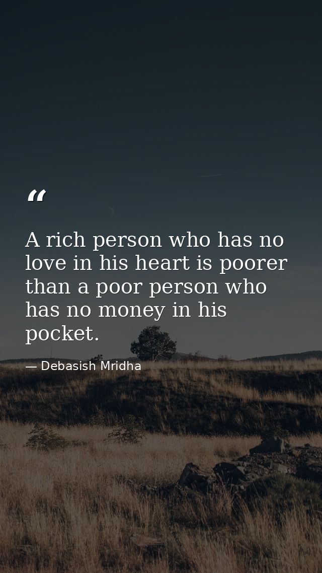 A rich person who has no love in his heart is poorer than a poor person who has no money in his pocket. — Debasish Mridha