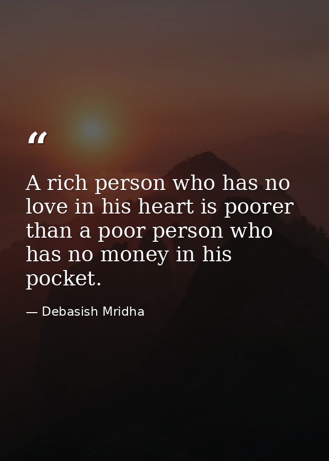 A rich person who has no love in his heart is poorer than a poor person who has no money in his pocket. — Debasish Mridha