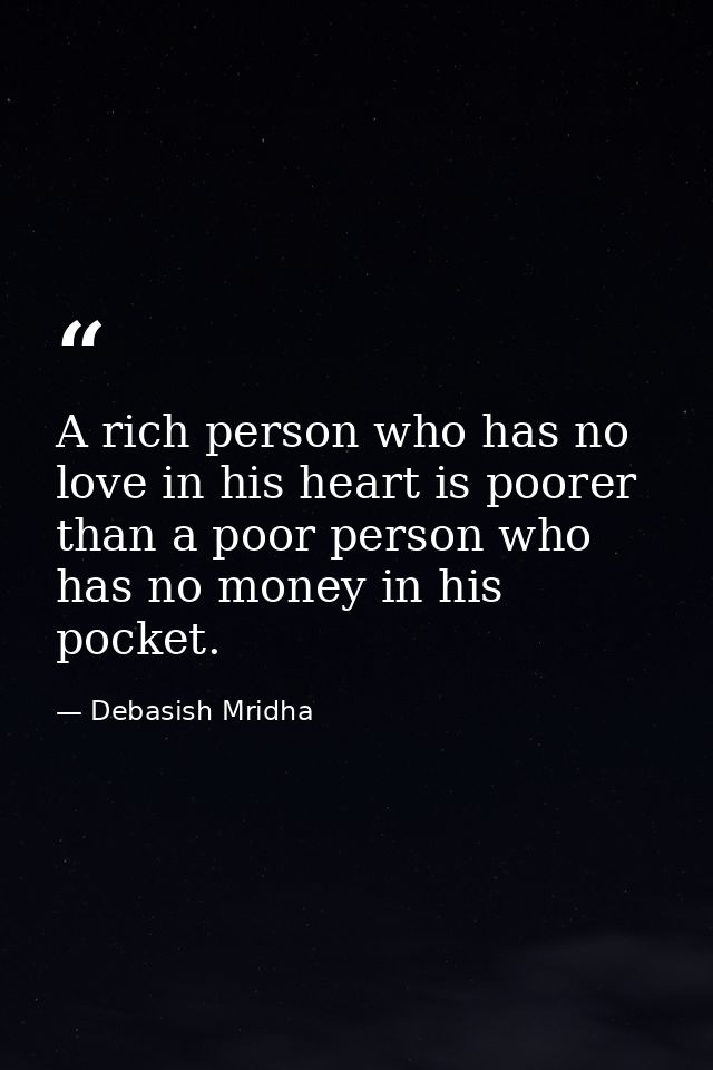 A rich person who has no love in his heart is poorer than a poor person who has no money in his pocket. — Debasish Mridha