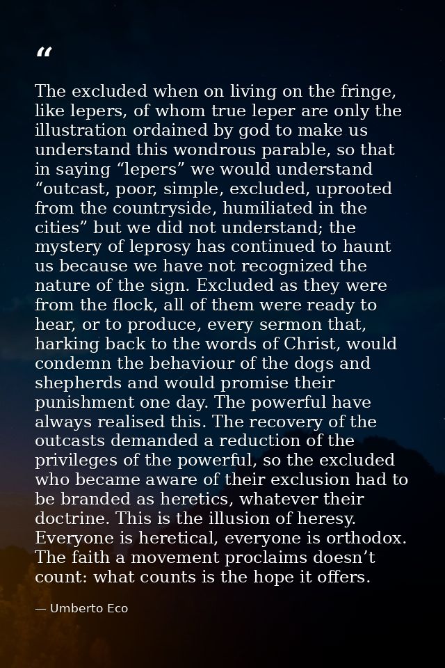 The excluded when on living on the fringe, like lepers, of whom true leper are only the illustration ordained by god to  — Umberto Eco