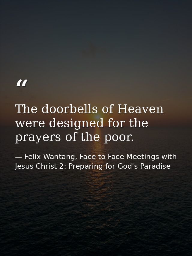 The doorbells of Heaven were designed for the prayers of the poor. — Felix Wantang, Face to Face Meetings with Jesus Christ 2: Preparing for God's Paradise
