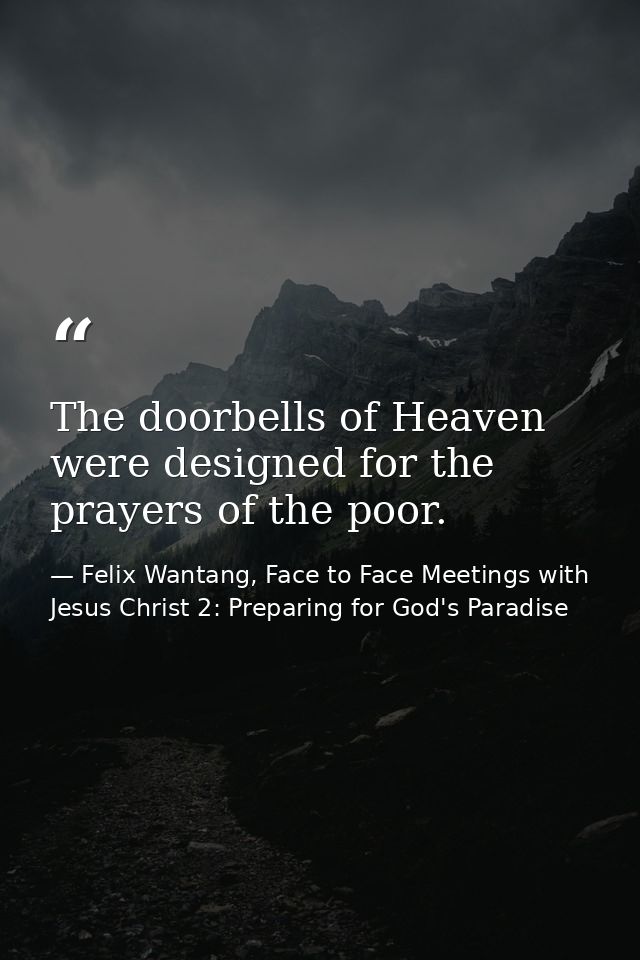The doorbells of Heaven were designed for the prayers of the poor. — Felix Wantang, Face to Face Meetings with Jesus Christ 2: Preparing for God's Paradise