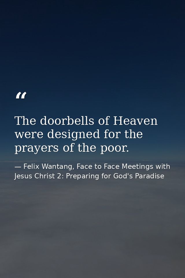 The doorbells of Heaven were designed for the prayers of the poor. — Felix Wantang, Face to Face Meetings with Jesus Christ 2: Preparing for God's Paradise