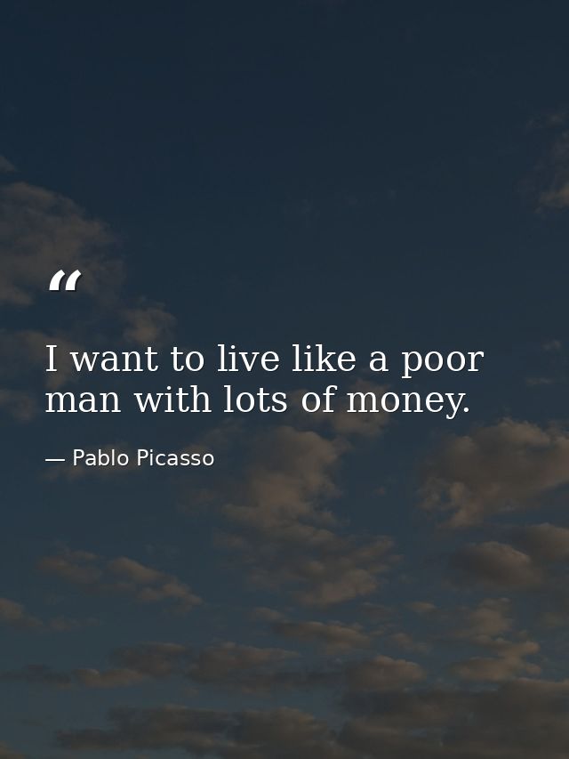 I want to live like a poor man with lots of money. — Pablo Picasso