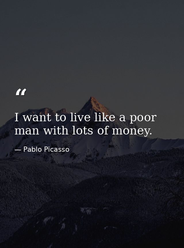 I want to live like a poor man with lots of money. — Pablo Picasso