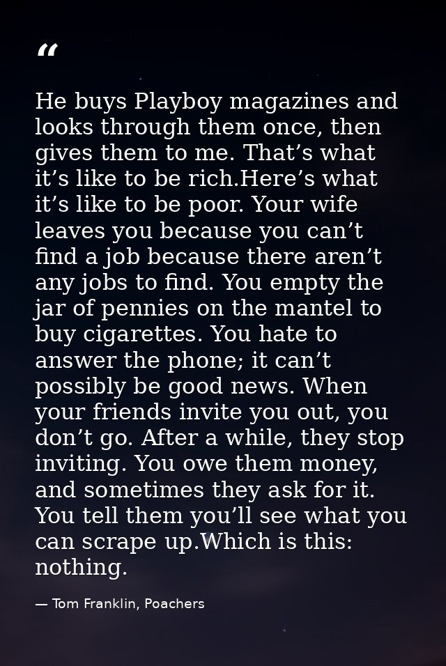 He buys Playboy magazines and looks through them once, then gives them to me. That’s what it’s like to be rich.Here’s wh — Tom Franklin, Poachers