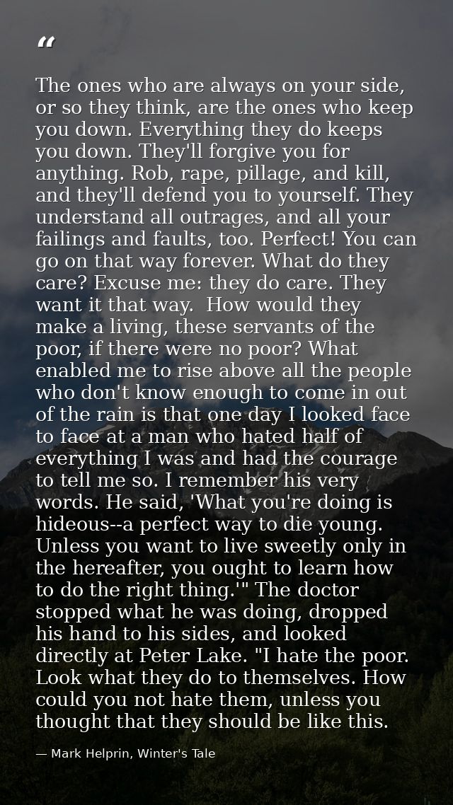 The ones who are always on your side, or so they think, are the ones who keep you down. Everything they do keeps you dow — Mark Helprin, Winter's Tale