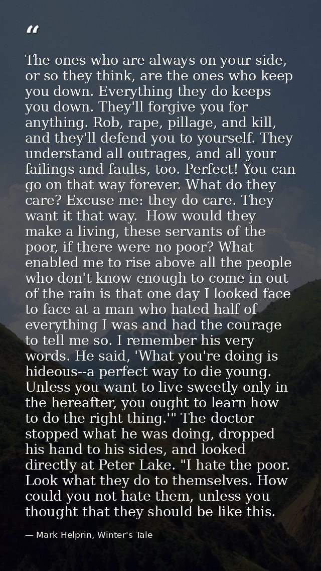 The ones who are always on your side, or so they think, are the ones who keep you down. Everything they do keeps you dow — Mark Helprin, Winter's Tale