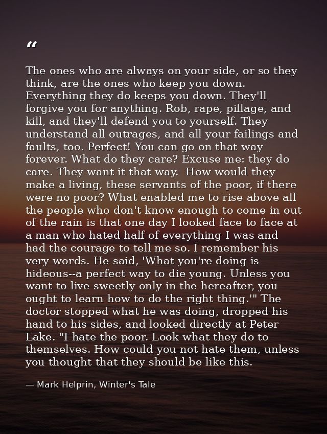 The ones who are always on your side, or so they think, are the ones who keep you down. Everything they do keeps you dow — Mark Helprin, Winter's Tale