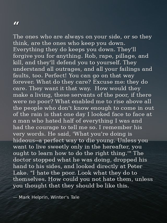 The ones who are always on your side, or so they think, are the ones who keep you down. Everything they do keeps you dow — Mark Helprin, Winter's Tale