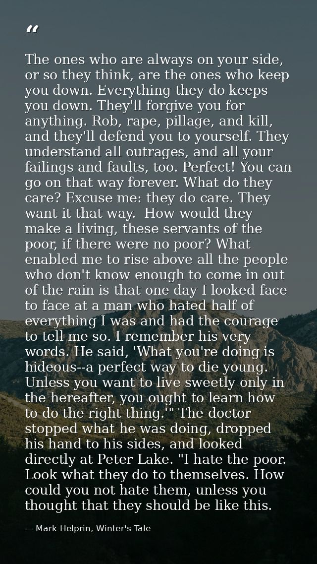 The ones who are always on your side, or so they think, are the ones who keep you down. Everything they do keeps you dow — Mark Helprin, Winter's Tale