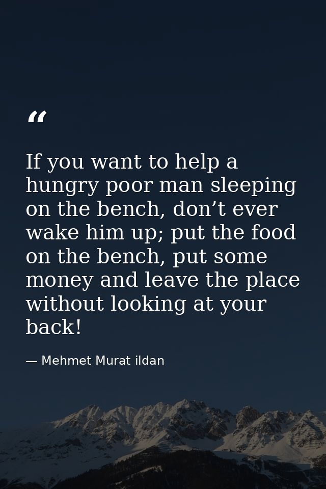 If you want to help a hungry poor man sleeping on the bench, don’t ever wake him up; put the food on the bench, put some — Mehmet Murat ildan