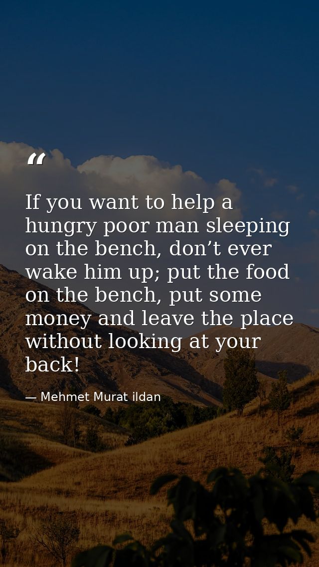 If you want to help a hungry poor man sleeping on the bench, don’t ever wake him up; put the food on the bench, put some — Mehmet Murat ildan