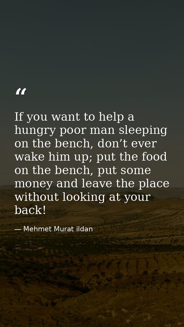 If you want to help a hungry poor man sleeping on the bench, don’t ever wake him up; put the food on the bench, put some — Mehmet Murat ildan