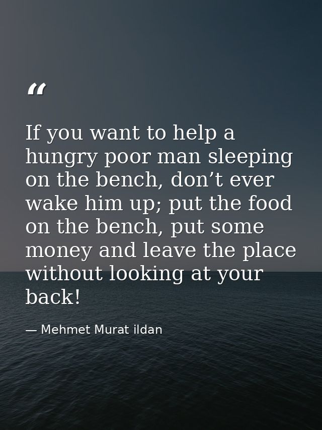 If you want to help a hungry poor man sleeping on the bench, don’t ever wake him up; put the food on the bench, put some — Mehmet Murat ildan