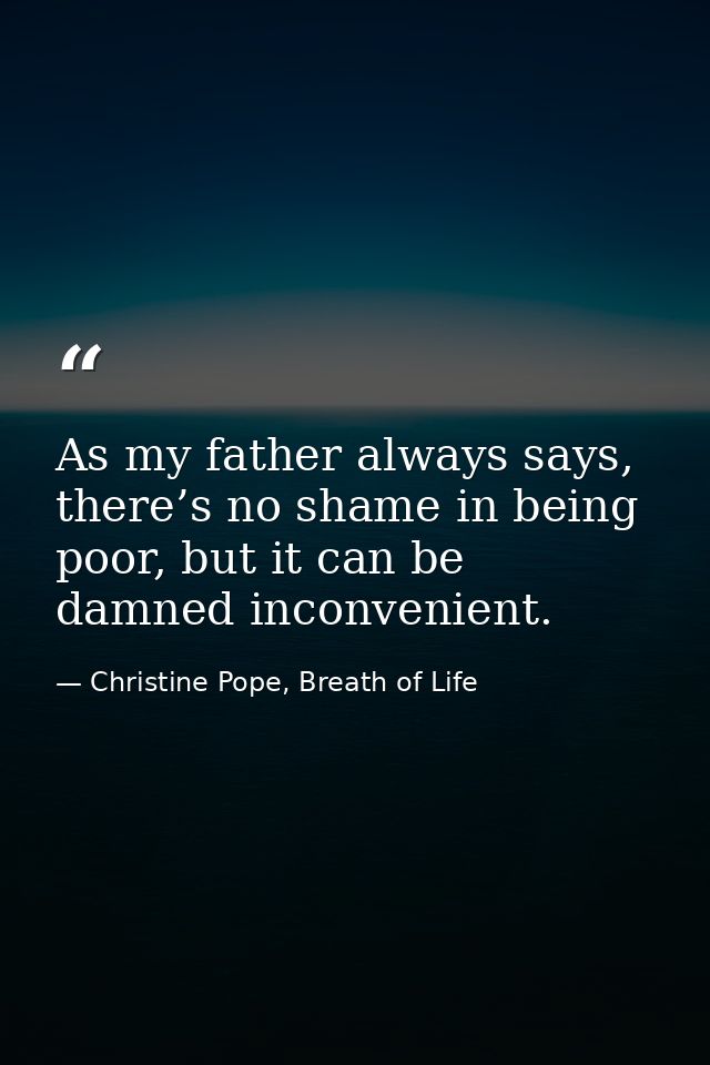 As my father always says, there’s no shame in being poor, but it can be damned inconvenient. — Christine Pope, Breath of Life