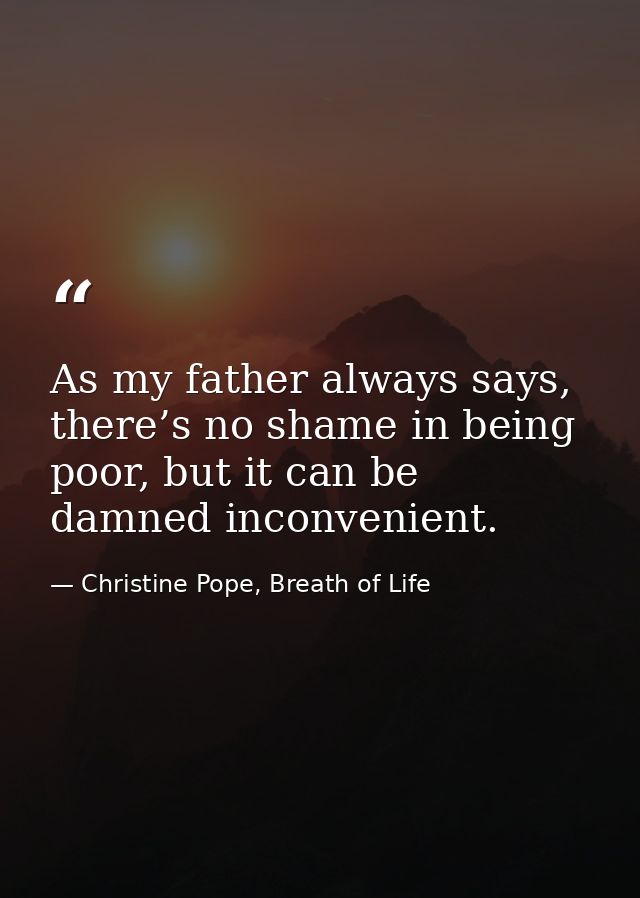 As my father always says, there’s no shame in being poor, but it can be damned inconvenient. — Christine Pope, Breath of Life