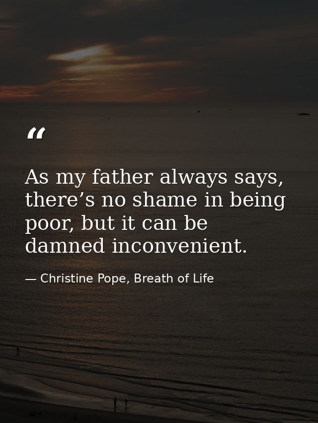 As my father always says, there’s no shame in being poor, but it can be damned inconvenient. — Christine Pope, Breath of Life