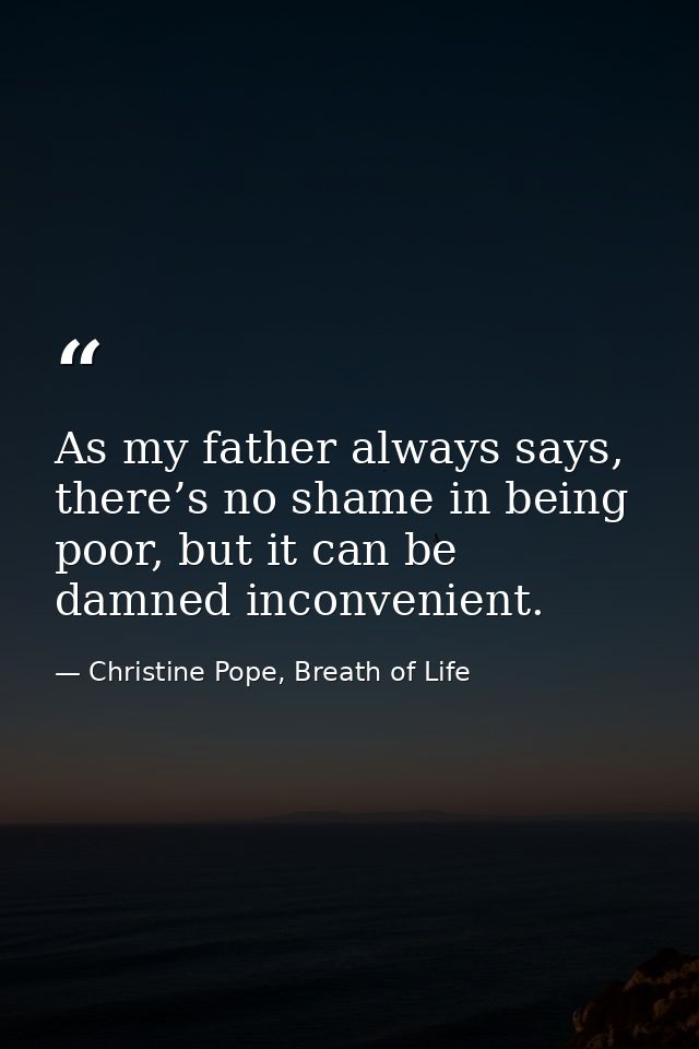 As my father always says, there’s no shame in being poor, but it can be damned inconvenient. — Christine Pope, Breath of Life
