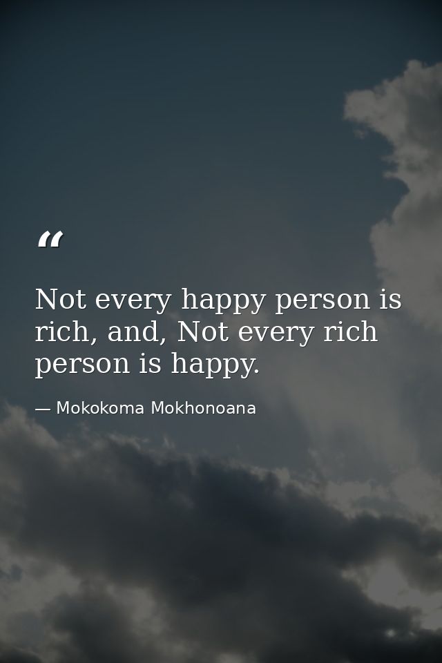 Not every happy person is rich, and, Not every rich person is happy. — Mokokoma Mokhonoana