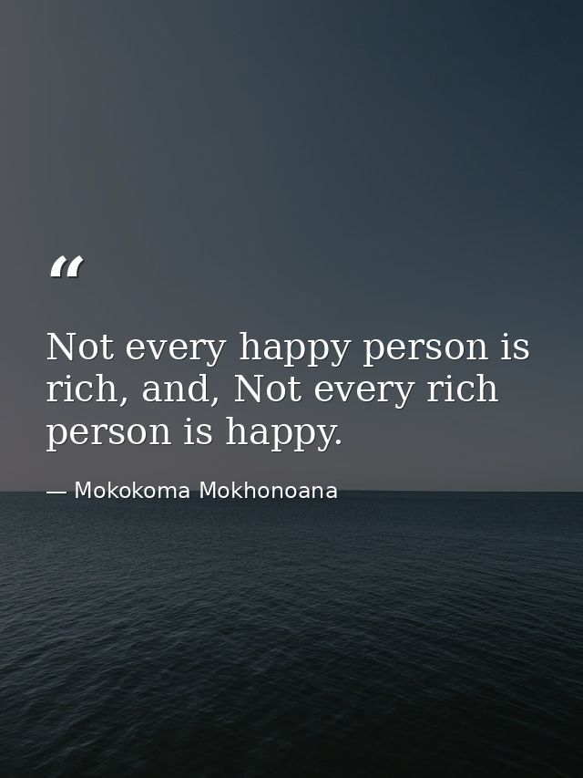 Not every happy person is rich, and, Not every rich person is happy. — Mokokoma Mokhonoana