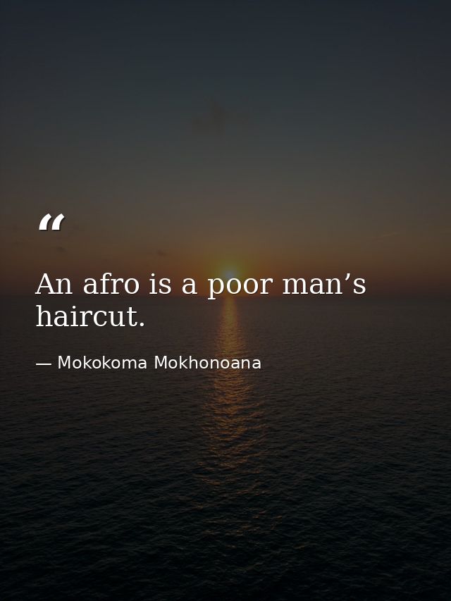 An afro is a poor man’s haircut. — Mokokoma Mokhonoana
