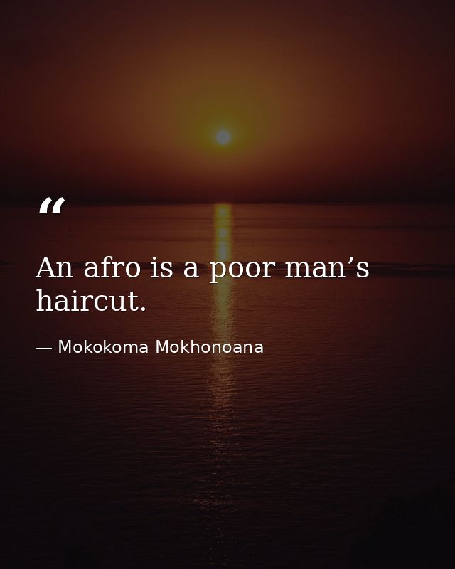 An afro is a poor man’s haircut. — Mokokoma Mokhonoana