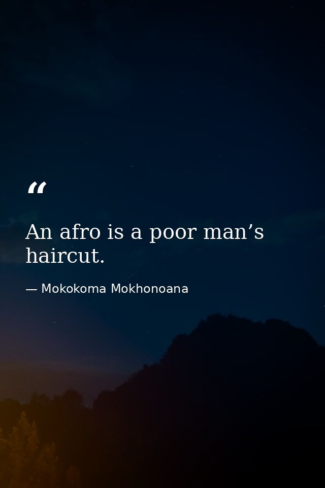 An afro is a poor man’s haircut. — Mokokoma Mokhonoana