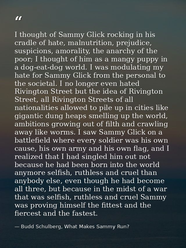 I thought of Sammy Glick rocking in his cradle of hate, malnutrition, prejudice, suspicions, amorality, the anarchy of t — Budd Schulberg, What Makes Sammy Run?
