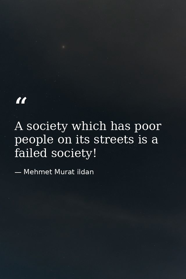 A society which has poor people on its streets is a failed society! — Mehmet Murat ildan