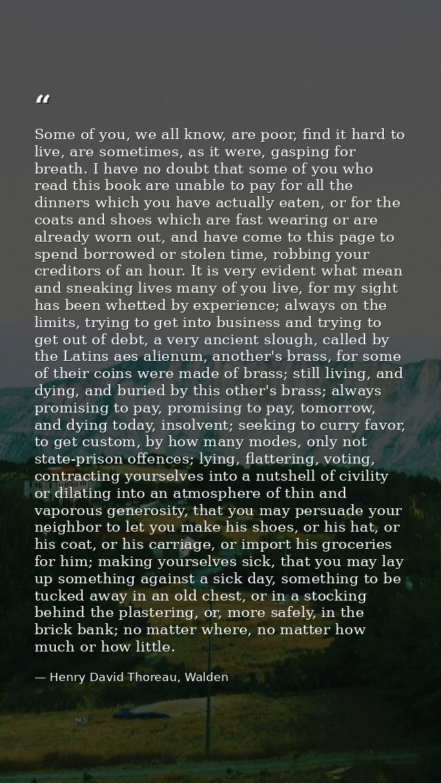 Some of you, we all know, are poor, find it hard to live, are sometimes, as it were, gasping for breath. I have no doubt — Henry David Thoreau, Walden