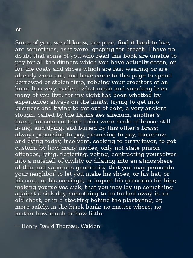 Some of you, we all know, are poor, find it hard to live, are sometimes, as it were, gasping for breath. I have no doubt — Henry David Thoreau, Walden