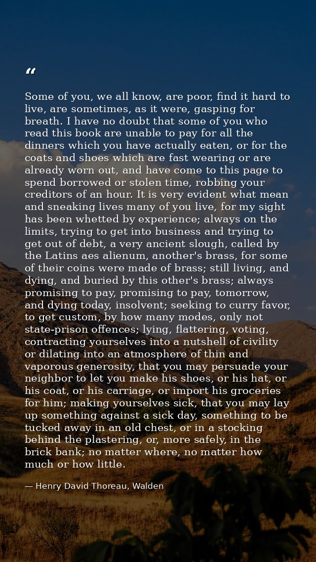 Some of you, we all know, are poor, find it hard to live, are sometimes, as it were, gasping for breath. I have no doubt — Henry David Thoreau, Walden